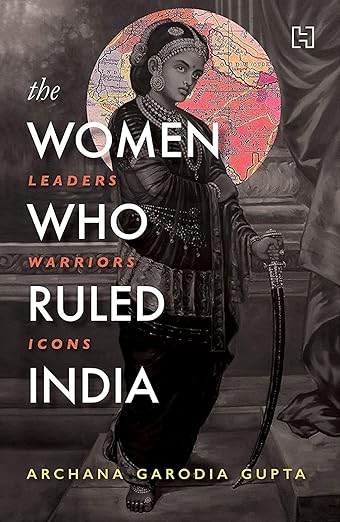 The Women Who Ruled India: Leaders. Warriors. Icons : history