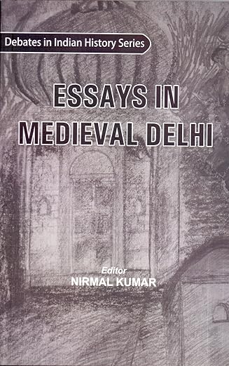 Essays in Medieval Delh : Debates in Indian history series : NIRMAL KUMAR