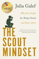 THE SCOUT MINDSET: WHY SOME PEOPLE SEE THINGS CLEARLY AND OTHERS DON’T